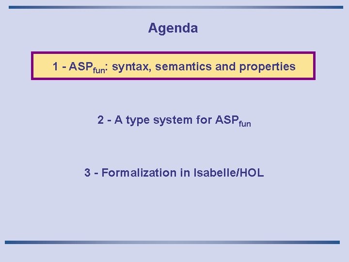 Agenda 1 - ASPfun: syntax, semantics and properties 2 - A type system for