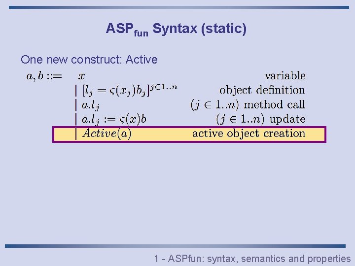ASPfun Syntax (static) One new construct: Active 1 - ASPfun: syntax, semantics and properties
