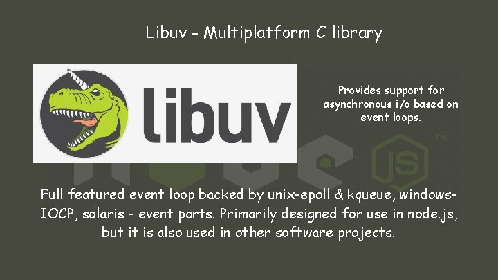 Libuv - Multiplatform C library Provides support for asynchronous i/o based on event loops.