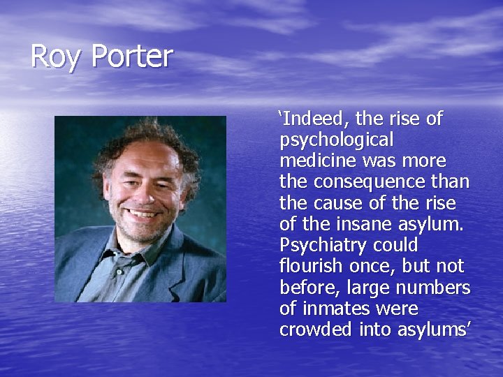 Roy Porter ‘Indeed, the rise of psychological medicine was more the consequence than the