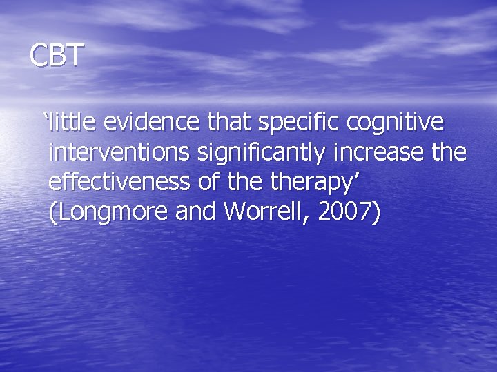 CBT ‘little evidence that specific cognitive interventions significantly increase the effectiveness of therapy’ (Longmore