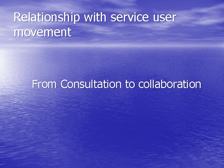 Relationship with service user movement From Consultation to collaboration 