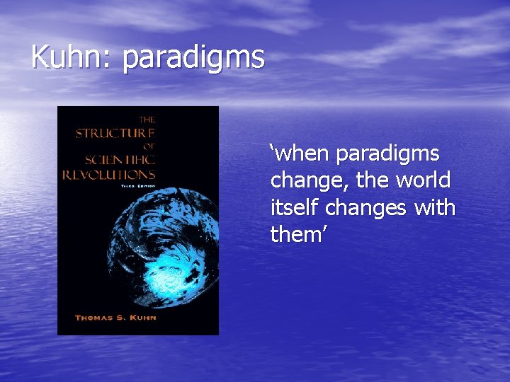 Kuhn: paradigms ‘when paradigms change, the world itself changes with them’ 