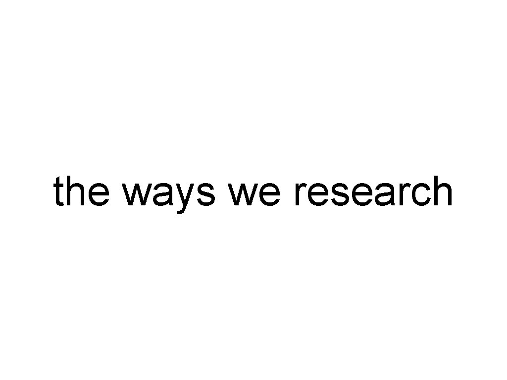 the ways we research 