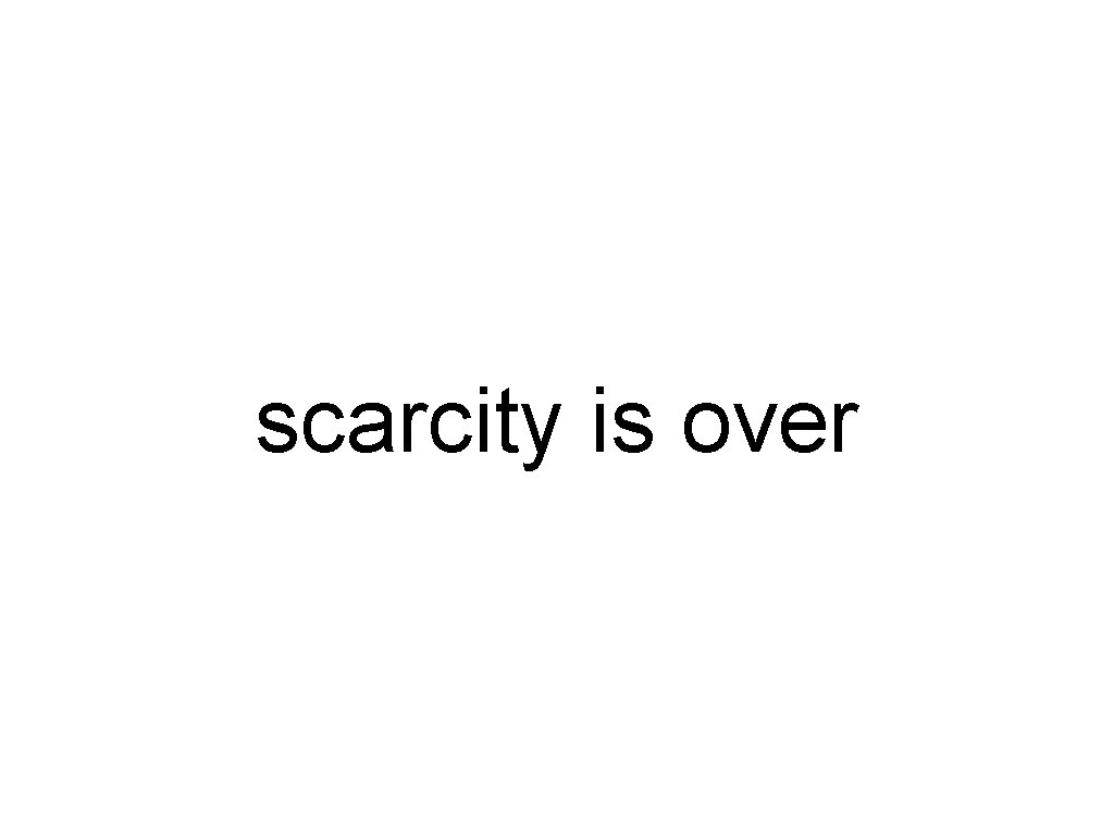 scarcity is over 