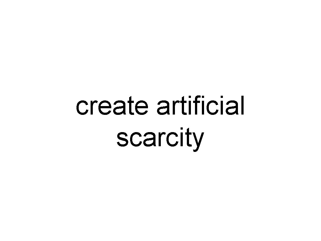 create artificial scarcity 