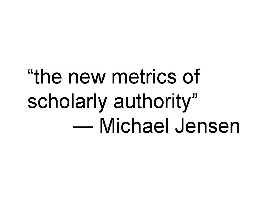 “the new metrics of scholarly authority” — Michael Jensen 