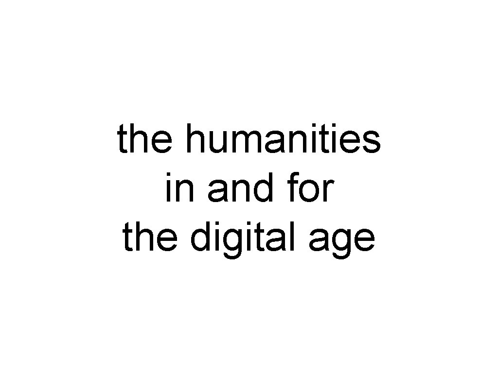 the humanities in and for the digital age 