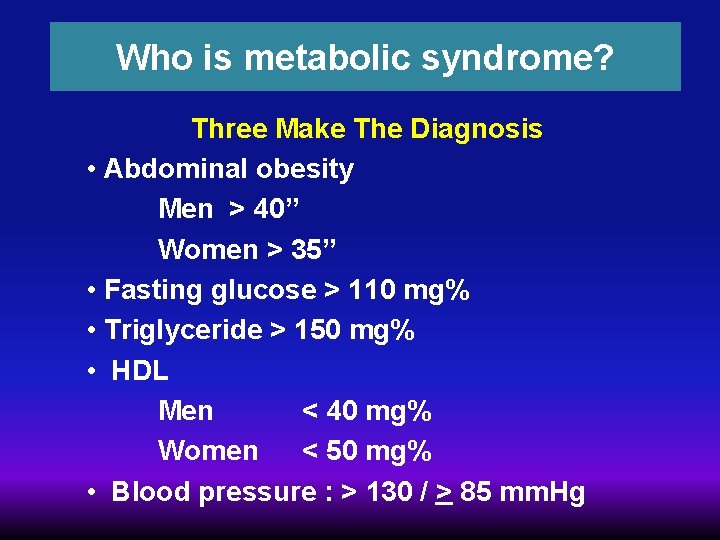 Who is metabolic syndrome? Three Make The Diagnosis • Abdominal obesity Men > 40”