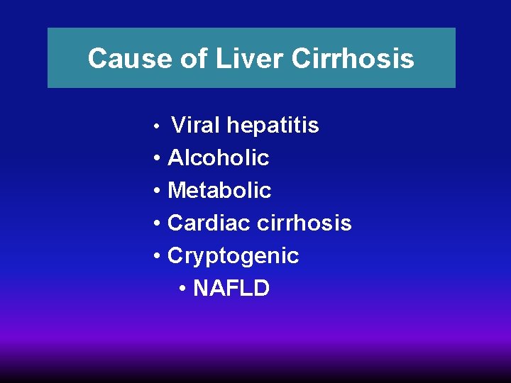 Cause of Liver Cirrhosis • Viral hepatitis • Alcoholic • Metabolic • Cardiac cirrhosis