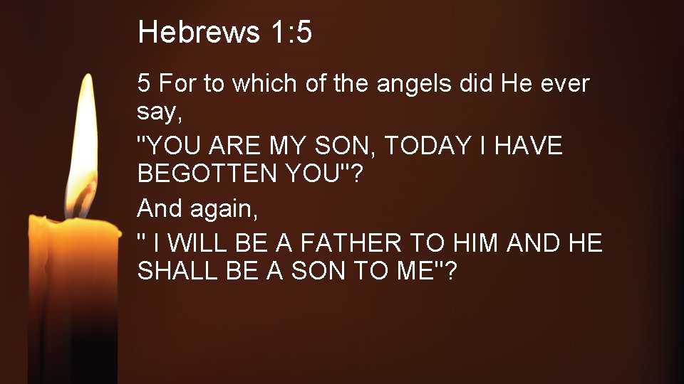 Hebrews 1: 5 5 For to which of the angels did He ever say,