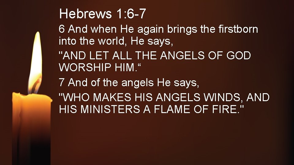 Hebrews 1: 6 -7 6 And when He again brings the firstborn into the