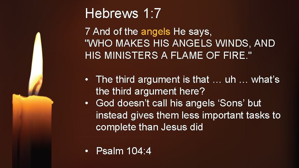 Hebrews 1: 7 7 And of the angels He says, "WHO MAKES HIS ANGELS