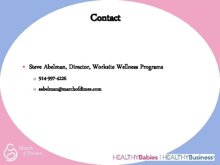 Contact • Steve Abelman, Director, Worksite Wellness Programs o 914 -997 -4226 o sabelman@marchofdimes.