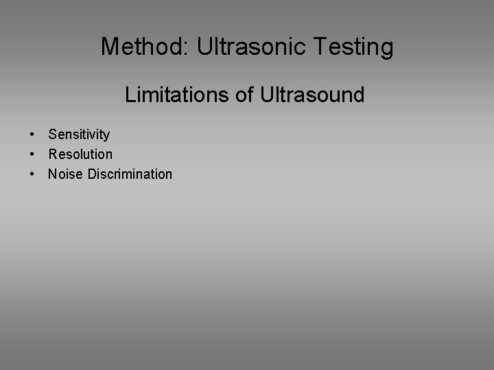 Method: Ultrasonic Testing Limitations of Ultrasound • Sensitivity • Resolution • Noise Discrimination 