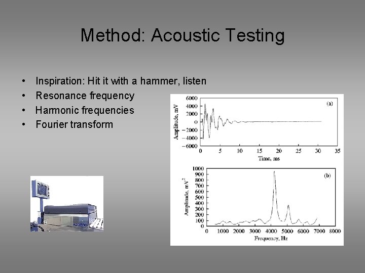 Method: Acoustic Testing • • Inspiration: Hit it with a hammer, listen Resonance frequency