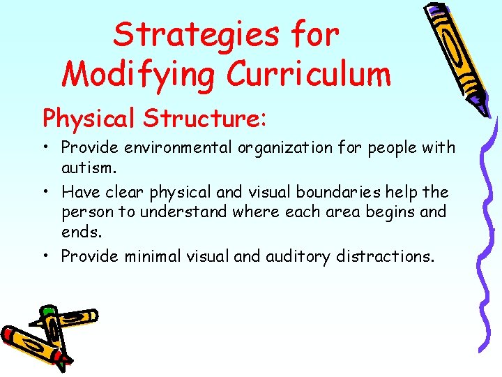 Strategies for Modifying Curriculum Physical Structure: • Provide environmental organization for people with autism.