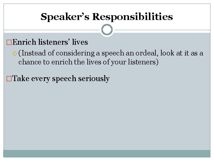 Speaker’s Responsibilities �Enrich listeners’ lives (Instead of considering a speech an ordeal, look at