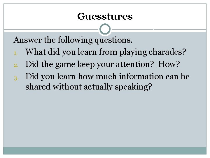 Guesstures Answer the following questions. 1. What did you learn from playing charades? 2.