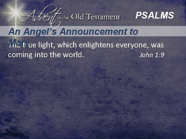 PSALMS An Angel’s Announcement to Mary The true light, which enlightens everyone, was coming