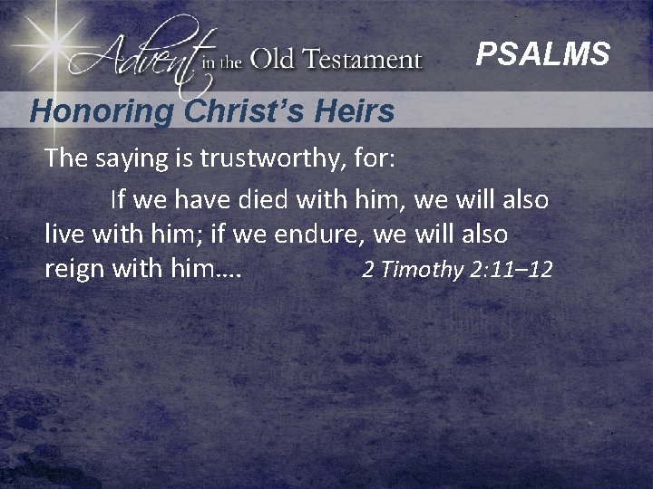 PSALMS Honoring Christ’s Heirs The saying is trustworthy, for: If we have died with