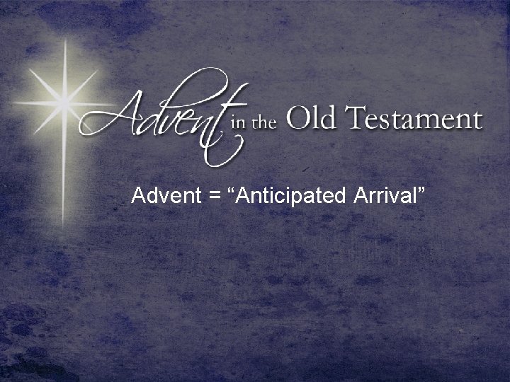 Advent = “Anticipated Arrival” 