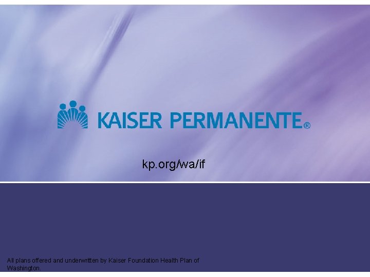 kp. org/wa/if All plans offered and underwritten by Kaiser Foundation Health Plan of Washington.
