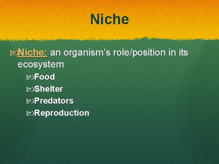 Niche: an organism’s role/position in its ecosystem Food Shelter Predators Reproduction 