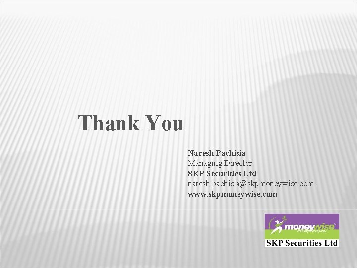 Thank You Naresh Pachisia Managing Director SKP Securities Ltd naresh. pachisia@skpmoneywise. com www. skpmoneywise.