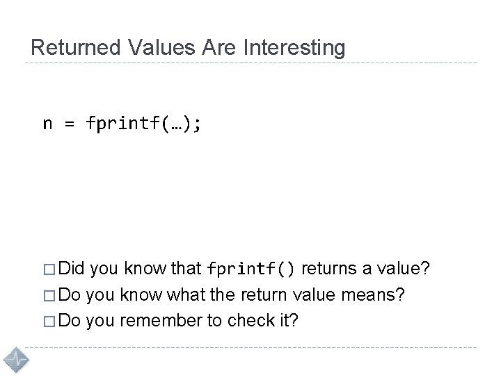 Returned Values Are Interesting n = fprintf(…); � Did you know that fprintf() returns