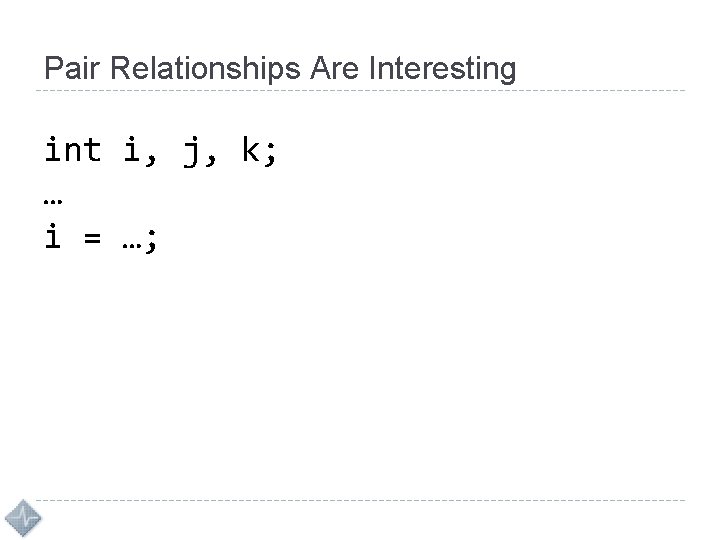 Pair Relationships Are Interesting int i, j, k; … i = …; 