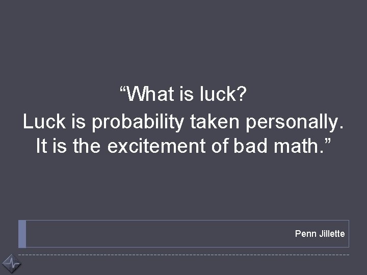 “What is luck? Luck is probability taken personally. It is the excitement of bad