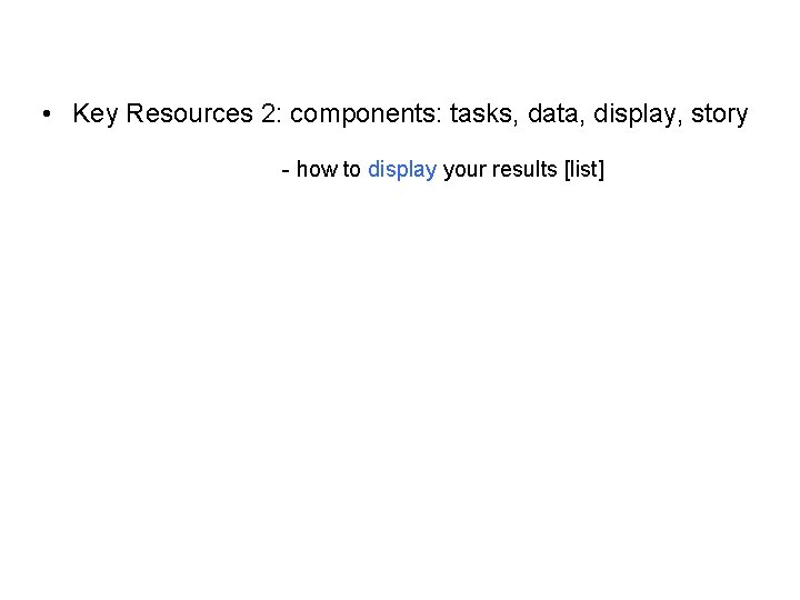  • Key Resources 2: components: tasks, data, display, story - how to display