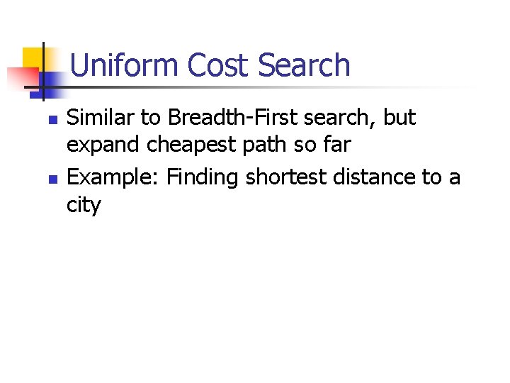 Uniform Cost Search n n Similar to Breadth-First search, but expand cheapest path so