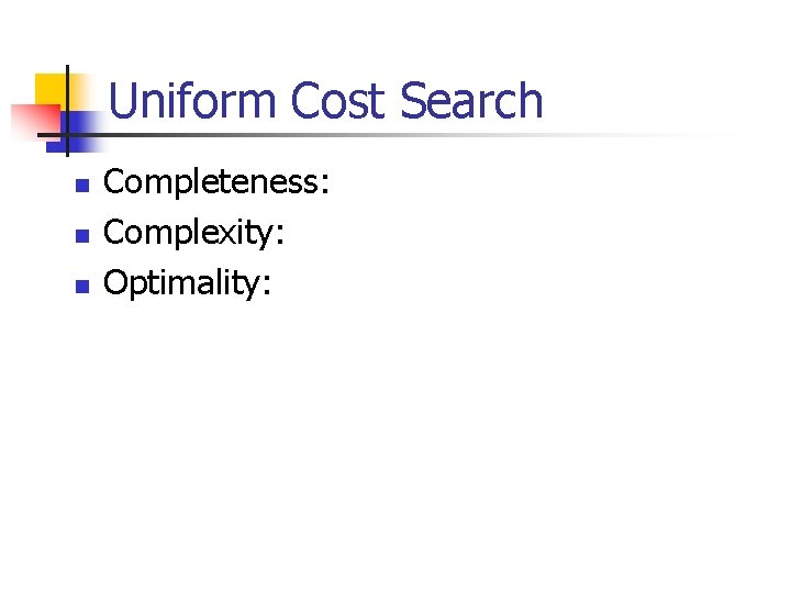 Uniform Cost Search n n n Completeness: Complexity: Optimality: 