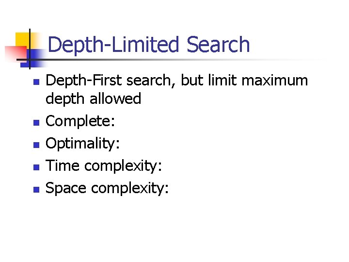 Depth-Limited Search n n n Depth-First search, but limit maximum depth allowed Complete: Optimality: