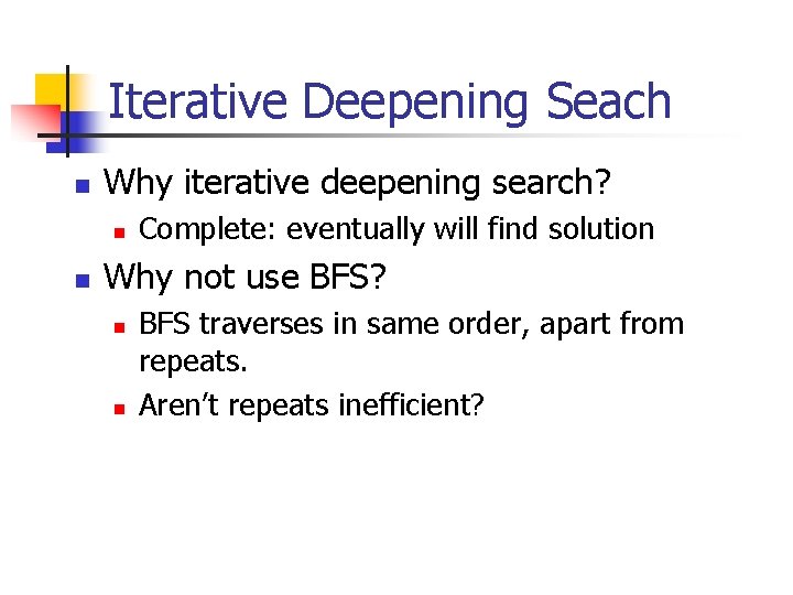 Iterative Deepening Seach n Why iterative deepening search? n n Complete: eventually will find Iterative Deepening Seach n Why iterative deepening search? n n Complete: eventually will find