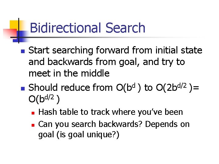 Bidirectional Search n n Start searching forward from initial state and backwards from goal,