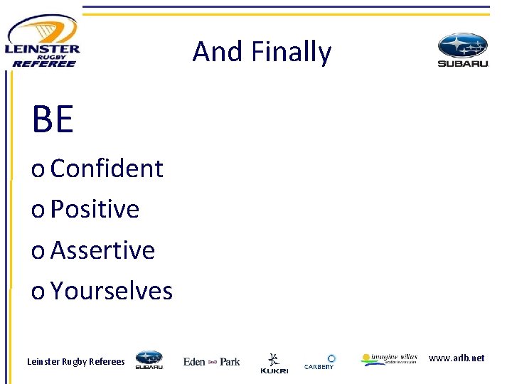 And Finally BE o Confident o Positive o Assertive o Yourselves Leinster Rugby Referees