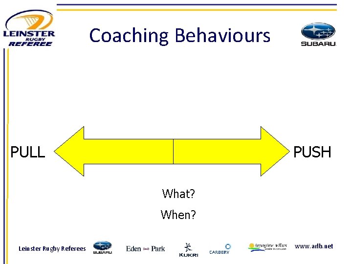 Coaching Behaviours PULL PUSH What? When? Leinster Rugby Referees www. arlb. net 