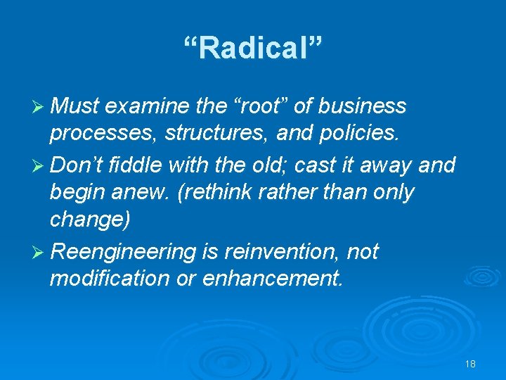 “Radical” Ø Must examine the “root” of business processes, structures, and policies. Ø Don’t