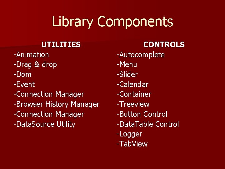 Library Components UTILITIES -Animation -Drag & drop -Dom -Event -Connection Manager -Browser History Manager