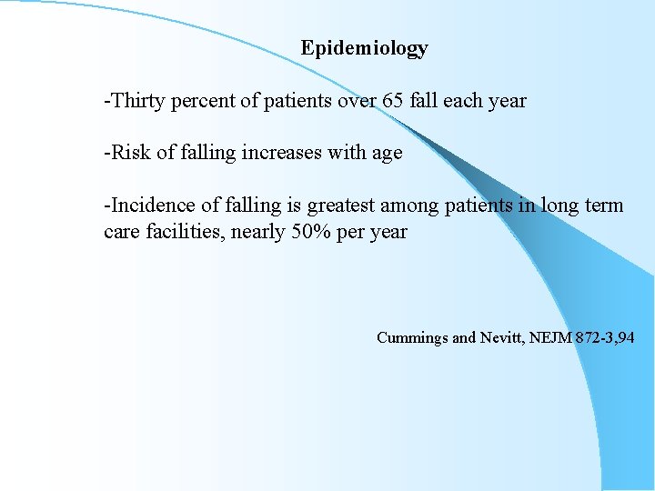 Epidemiology -Thirty percent of patients over 65 fall each year -Risk of falling increases