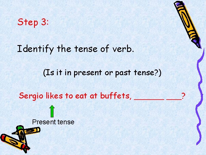 Step 3: Identify the tense of verb. (Is it in present or past tense?