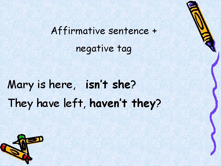 Affirmative sentence + negative tag Mary is here, isn’t she? They have left, haven’t