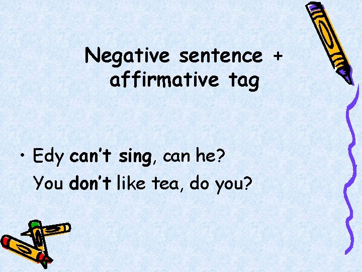 Negative sentence + affirmative tag • Edy can’t sing, can he? You don’t like