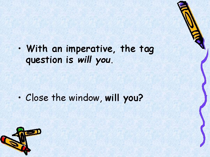  • With an imperative, the tag question is will you. • Close the