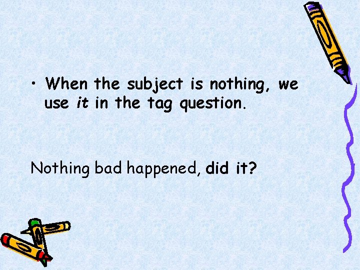 • When the subject is nothing, we use it in the tag question.