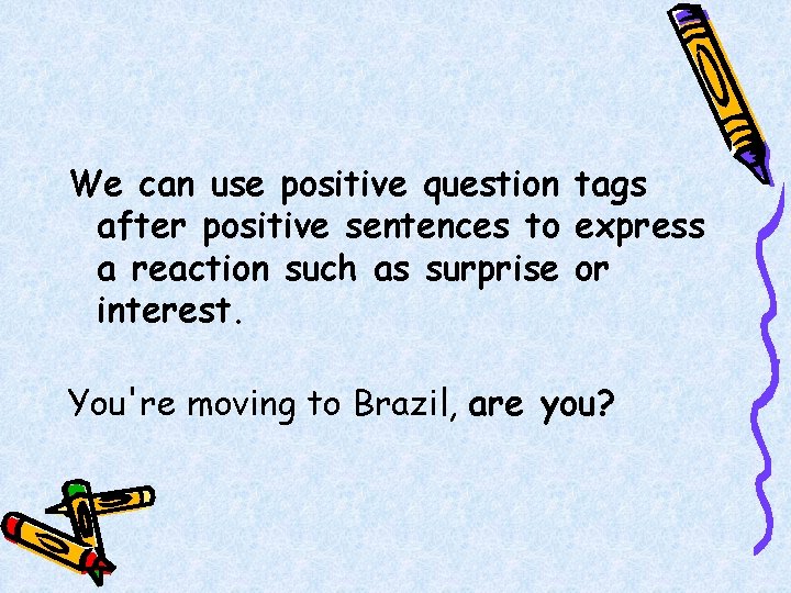 We can use positive question tags after positive sentences to express a reaction such