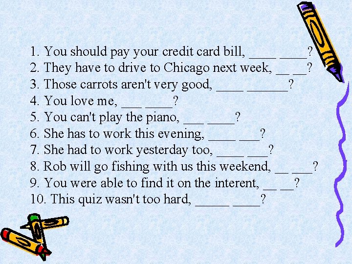 1. You should pay your credit card bill, ____? 2. They have to drive
